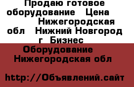 Продаю готовое оборудование › Цена ­ 43 000 - Нижегородская обл., Нижний Новгород г. Бизнес » Оборудование   . Нижегородская обл.